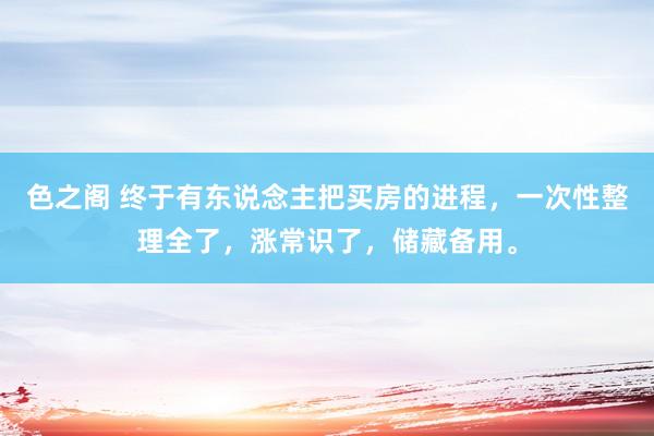 色之阁 终于有东说念主把买房的进程，一次性整理全了，涨常识了，储藏备用。