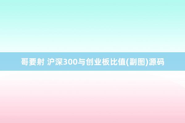 哥要射 沪深300与创业板比值(副图)源码