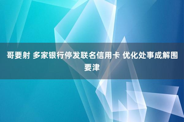 哥要射 多家银行停发联名信用卡 优化处事成解围要津