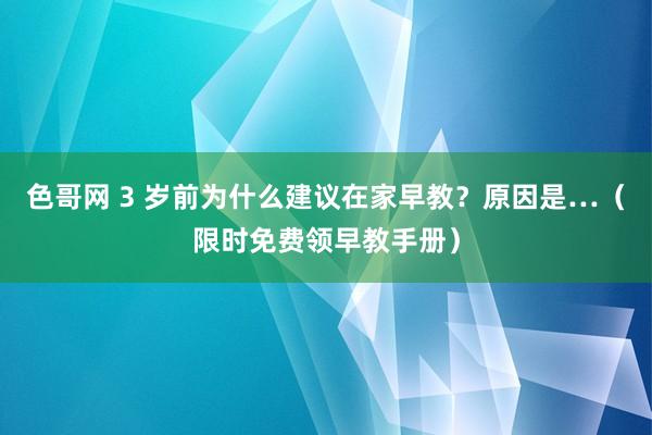 色哥网 3 岁前为什么建议在家早教？原因是…（限时免费领早教手册）