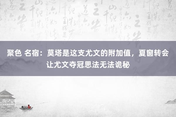 聚色 名宿：莫塔是这支尤文的附加值，夏窗转会让尤文夺冠思法无法诡秘