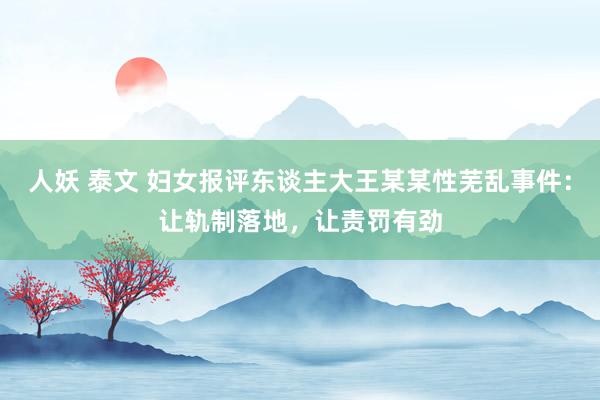 人妖 泰文 妇女报评东谈主大王某某性芜乱事件：让轨制落地，让责罚有劲