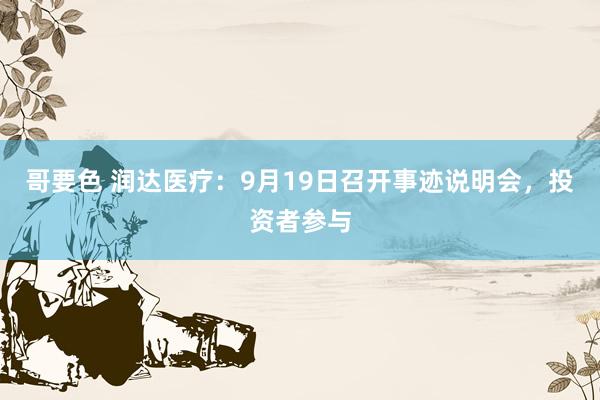 哥要色 润达医疗：9月19日召开事迹说明会，投资者参与