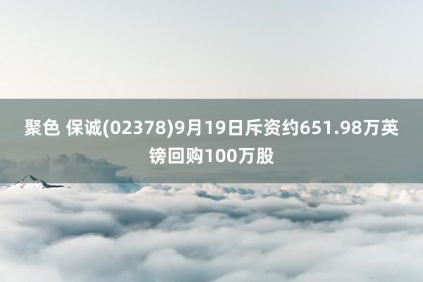 聚色 保诚(02378)9月19日斥资约651.98万英镑回购100万股