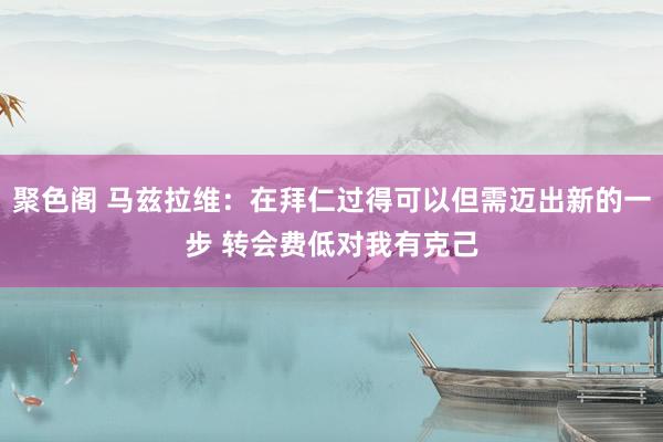 聚色阁 马兹拉维：在拜仁过得可以但需迈出新的一步 转会费低对我有克己