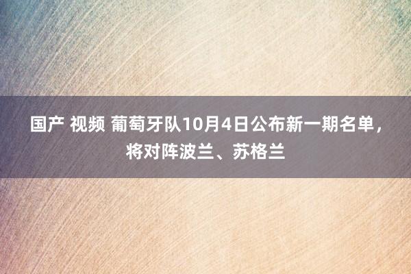 国产 视频 葡萄牙队10月4日公布新一期名单，将对阵波兰、苏格兰