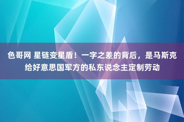 色哥网 星链变星盾！一字之差的背后，是马斯克给好意思国军方的私东说念主定制劳动