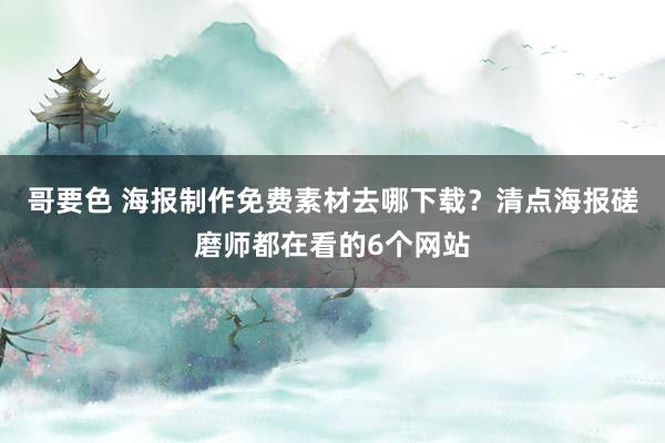 哥要色 海报制作免费素材去哪下载？清点海报磋磨师都在看的6个网站