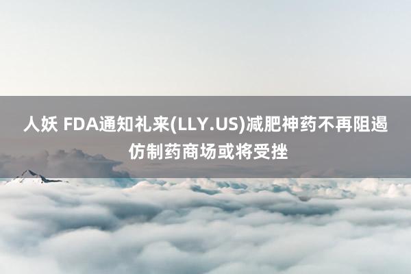 人妖 FDA通知礼来(LLY.US)减肥神药不再阻遏 仿制药商场或将受挫