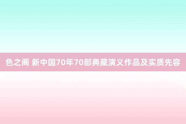 色之阁 新中国70年70部典藏演义作品及实质先容