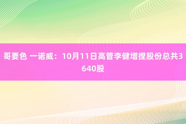 哥要色 一诺威：10月11日高管李健增捏股份总共3640股