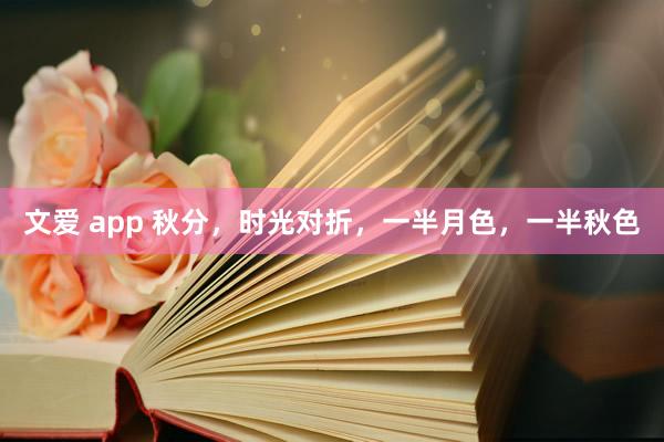 文爱 app 秋分，时光对折，一半月色，一半秋色