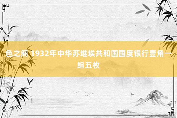 色之阁 1932年中华苏维埃共和国国度银行壹角一组五枚