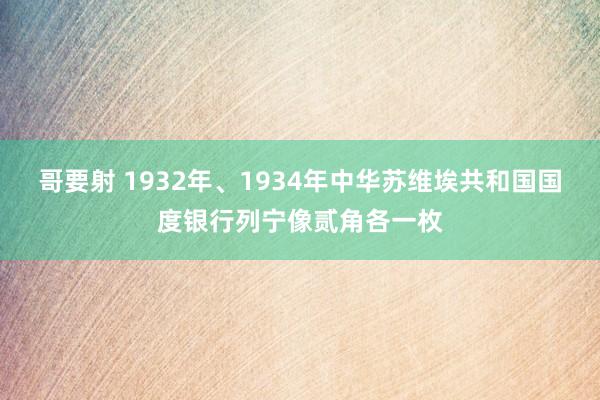 哥要射 1932年、1934年中华苏维埃共和国国度银行列宁像贰角各一枚