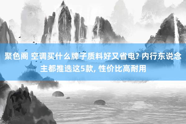 聚色阁 空调买什么牌子质料好又省电? 内行东说念主都推选这5款， 性价比高耐用