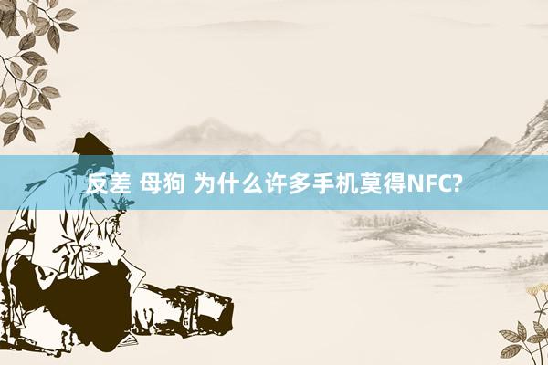 反差 母狗 为什么许多手机莫得NFC?