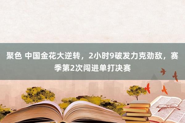 聚色 中国金花大逆转，2小时9破发力克劲敌，赛季第2次闯进单打决赛