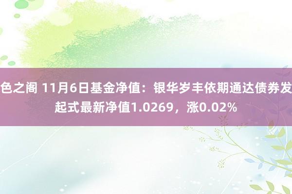 色之阁 11月6日基金净值：银华岁丰依期通达债券发起式最新净值1.0269，涨0.02%