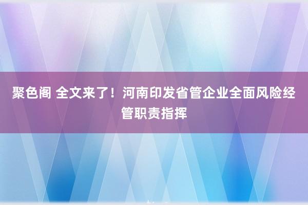 聚色阁 全文来了！河南印发省管企业全面风险经管职责指挥