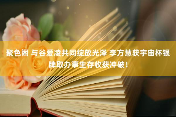 聚色阁 与谷爱凌共同绽放光泽 李方慧获宇宙杯银牌取办事生存收获冲破！