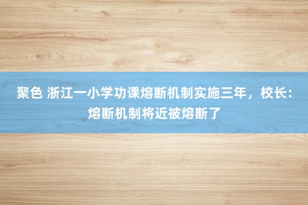 聚色 浙江一小学功课熔断机制实施三年，校长：熔断机制将近被熔断了