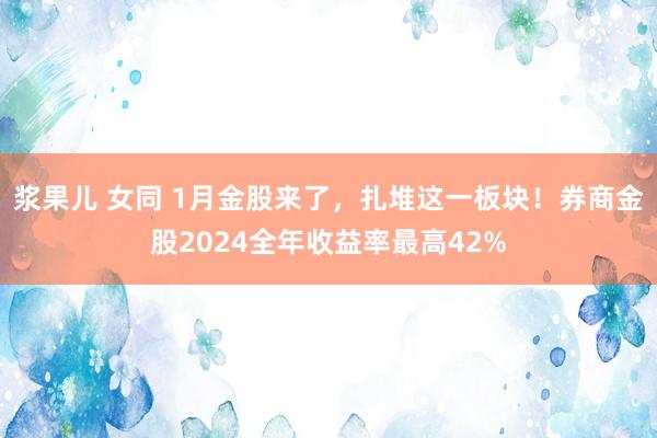 浆果儿 女同 1月金股来了，扎堆这一板块！券商金股2024全年收益率最高42%