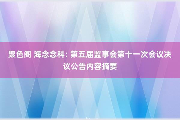 聚色阁 海念念科: 第五届监事会第十一次会议决议公告内容摘要