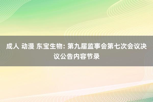 成人 动漫 东宝生物: 第九届监事会第七次会议决议公告内容节录