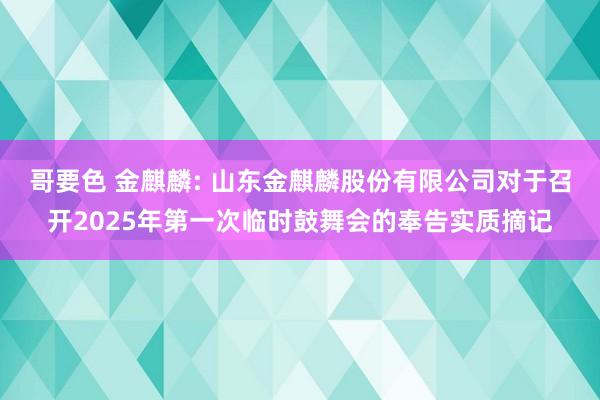 哥要色 金麒麟: 山东金麒麟股份有限公司对于召开2025年第一次临时鼓舞会的奉告实质摘记