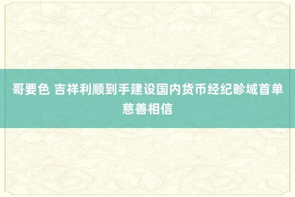 哥要色 吉祥利顺到手建设国内货币经纪畛域首单慈善相信