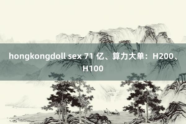 hongkongdoll sex 71 亿、算力大单：H200、H100