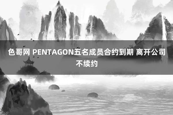 色哥网 PENTAGON五名成员合约到期 离开公司不续约